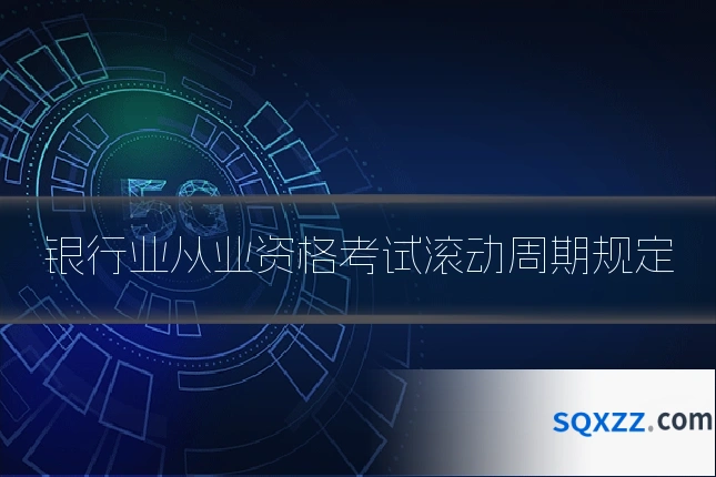 银行业从业资格考试滚动周期规定