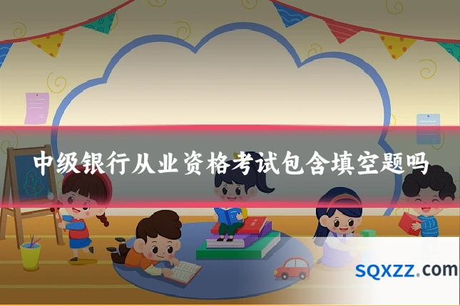 中级银行从业资格考试包含填空题吗