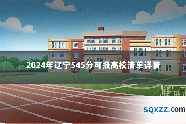 2024年辽宁545分可报高校清单详情