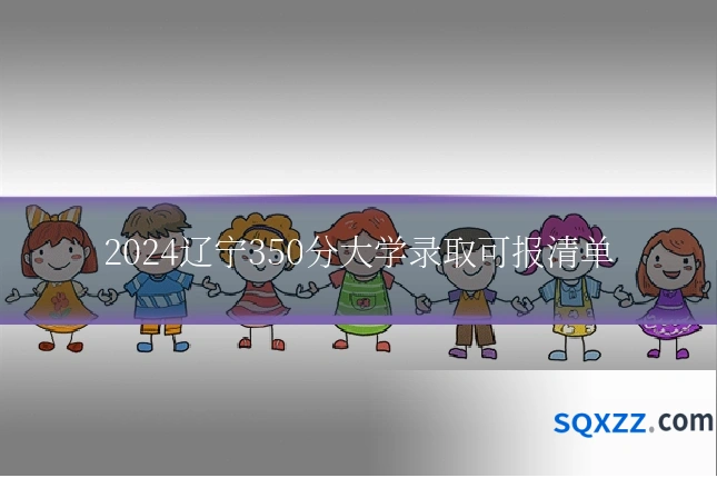 2024辽宁350分大学录取可报清单