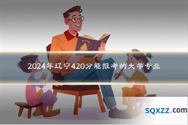 2024年辽宁420分能报考的大学专业