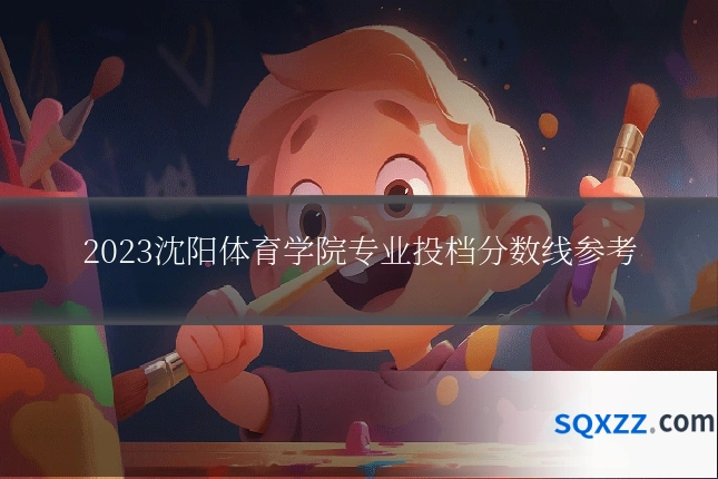 2023沈阳体育学院专业投档分数线参考