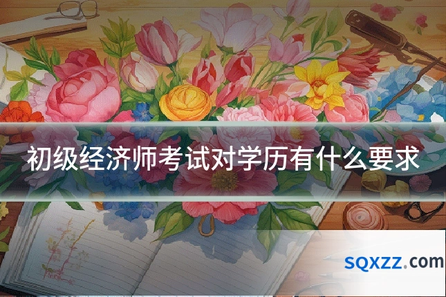 初级经济师考试对学历有什么要求