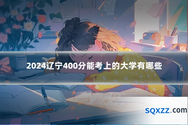 2024辽宁400分能考上的大学有哪些