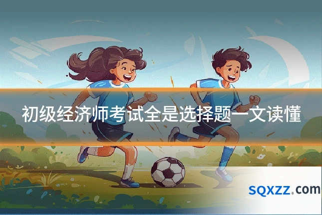 初级经济师考试全是选择题一文读懂