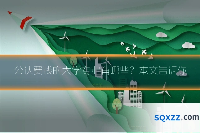公认费钱的大学专业有哪些?本文告诉你