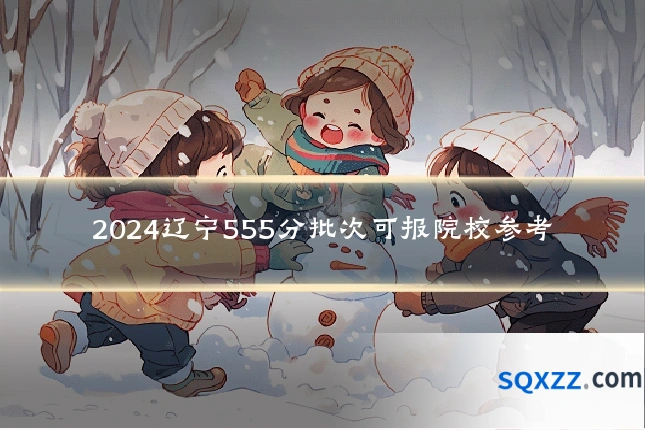 2024辽宁555分批次可报院校参考