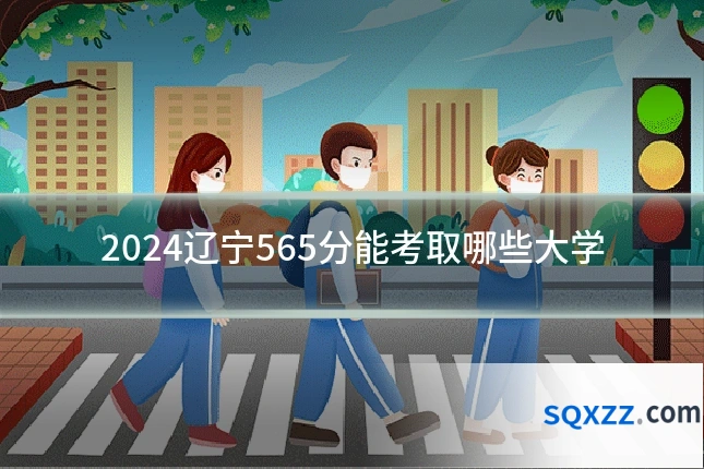 2024辽宁565分能考取哪些大学