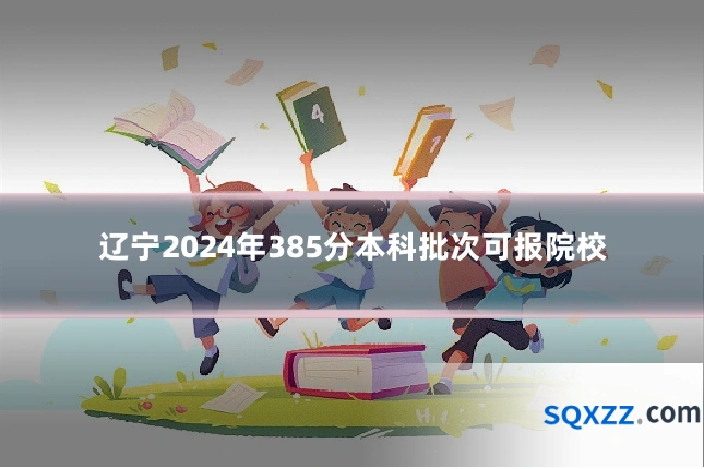 辽宁2024年385分本科批次可报院校