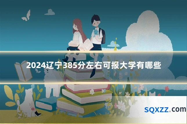 2024辽宁385分左右可报大学有哪些