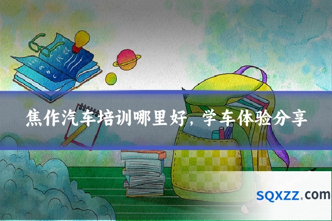 焦作汽车培训哪里好,学车体验分享