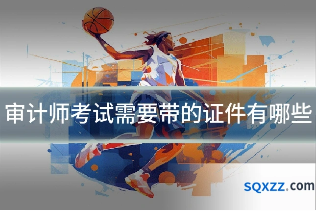 审计师考试需要带的证件有哪些