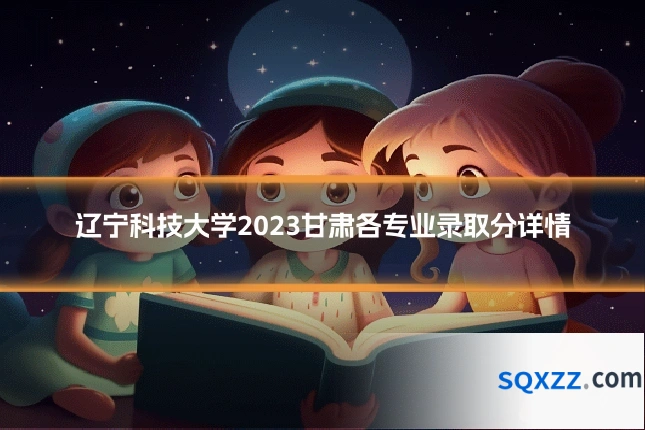 辽宁科技大学2023甘肃各专业录取分详情