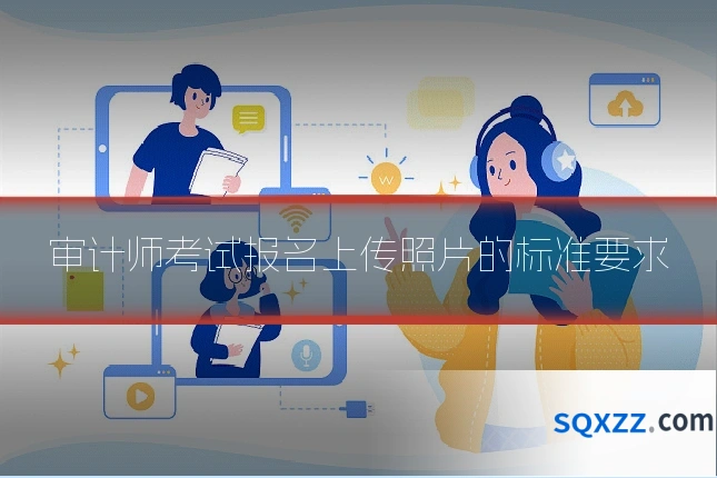 审计师考试报名上传照片的标准要求