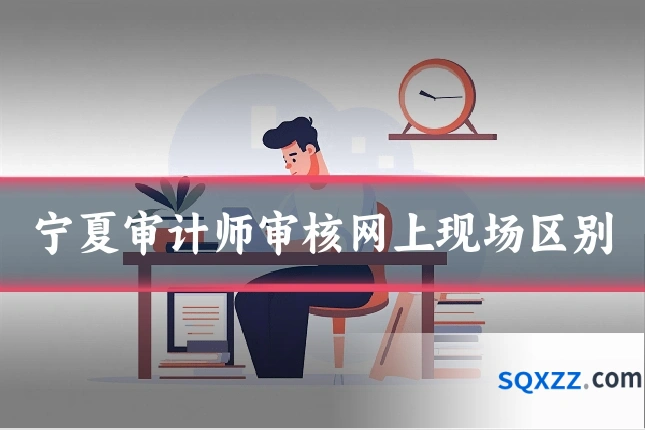 宁夏审计师审核网上现场区别