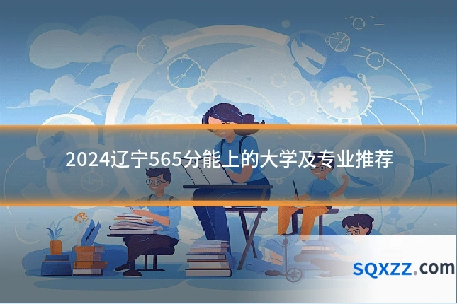2024辽宁565分能上的大学及专业推荐