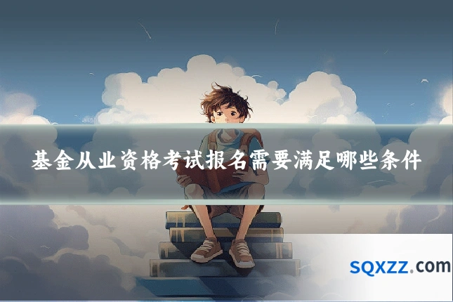 基金从业资格考试报名需要满足哪些条件