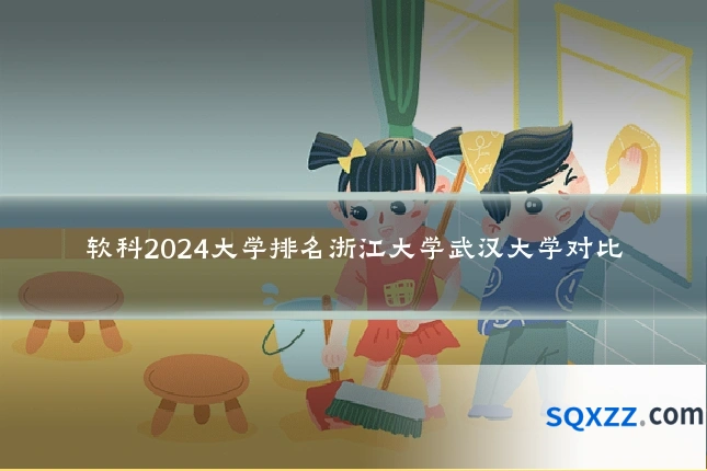 软科2024大学排名浙江大学武汉大学对比