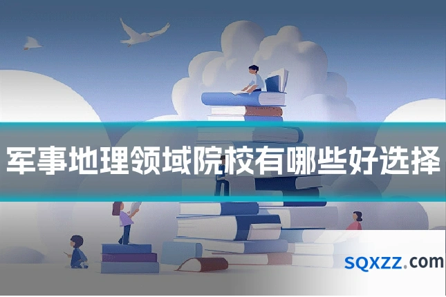 军事地理领域院校有哪些好选择