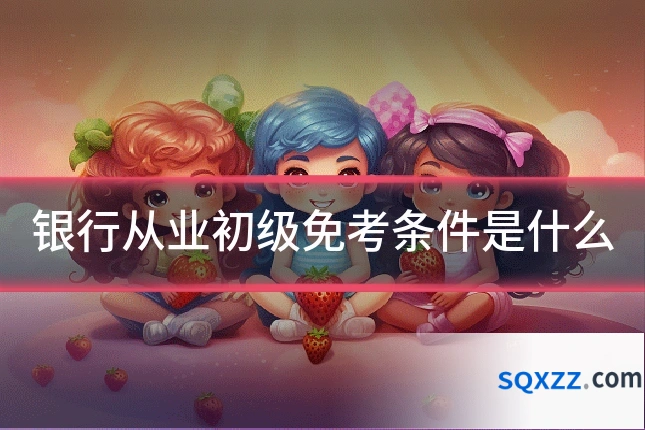 银行从业初级免考条件是什么