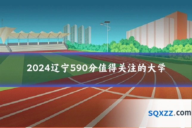2024辽宁590分值得关注的大学