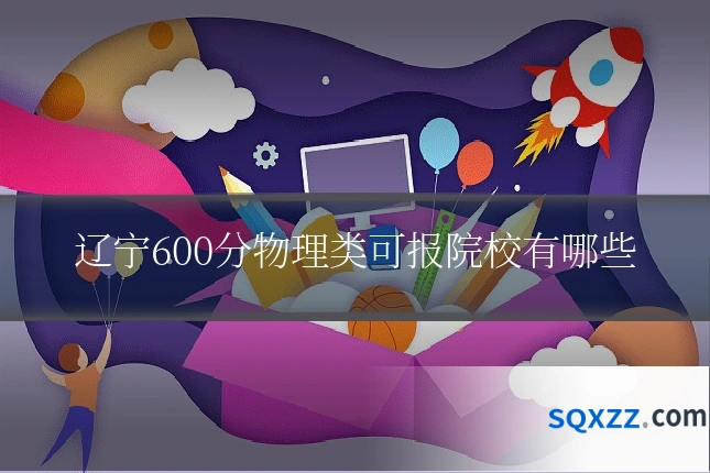 辽宁600分物理类可报院校有哪些