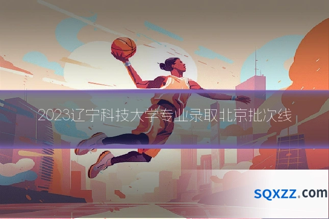 2023辽宁科技大学专业录取北京批次线