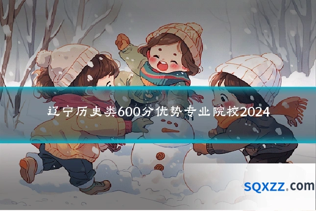辽宁历史类600分优势专业院校2024