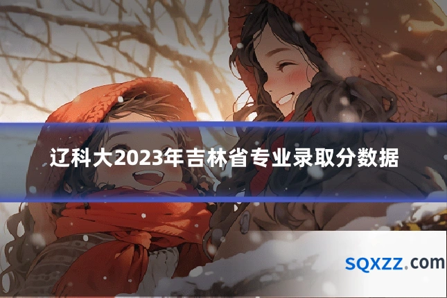 辽科大2023年吉林省专业录取分数据