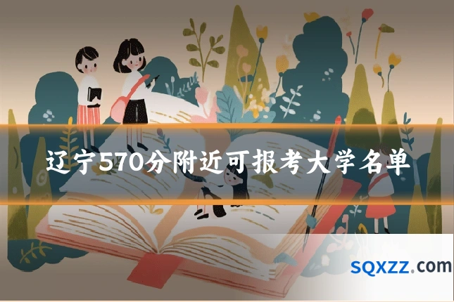 辽宁570分附近可报考大学名单