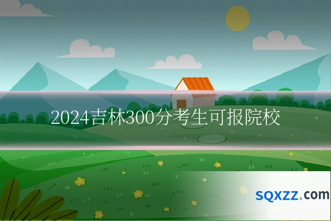 2024吉林300分考生可报院校