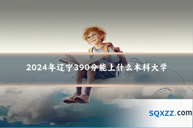 2024年辽宁390分能上什么本科大学