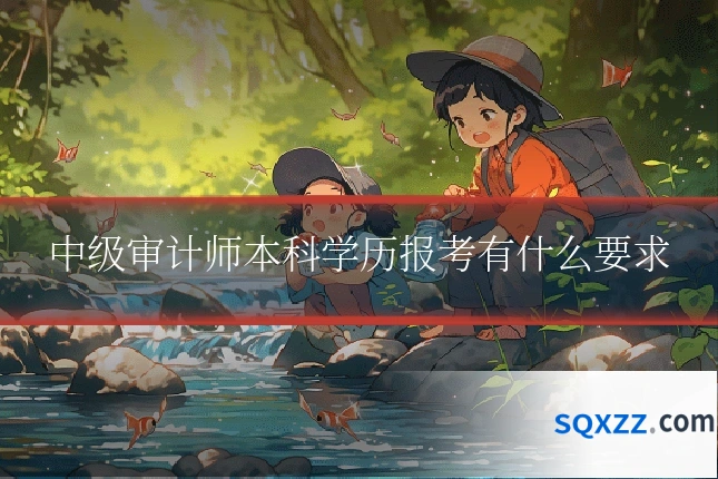 中级审计师本科学历报考有什么要求