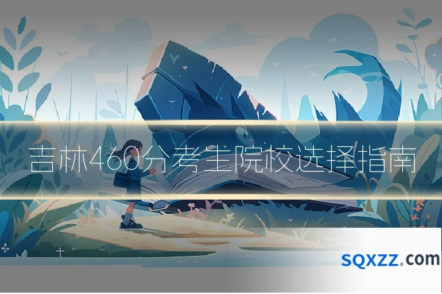 吉林460分考生院校选择指南