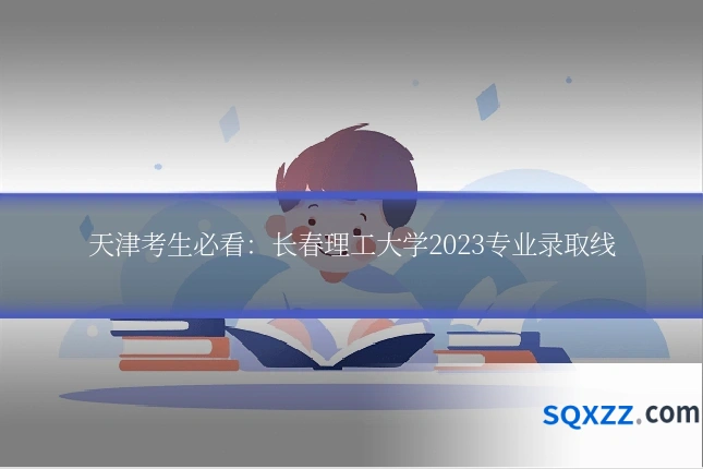 天津考生必看:长春理工大学2023专业录取线