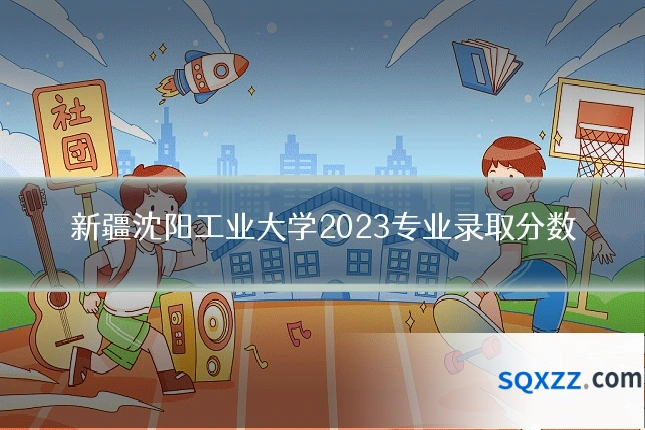 新疆沈阳工业大学2023专业录取分数
