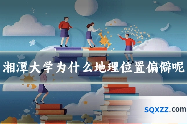 湘潭大学为什么地理位置偏僻呢