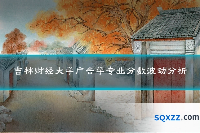 吉林财经大学广告学专业分数波动分析