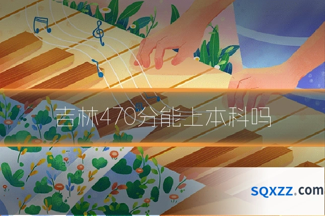 吉林470分能上本科吗