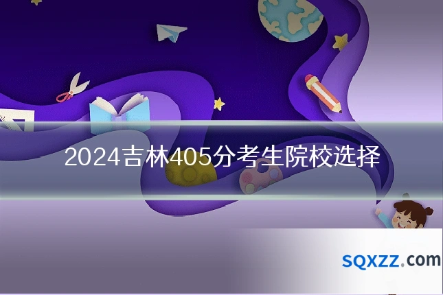 2024吉林405分考生院校选择