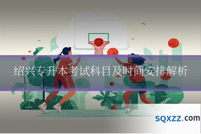 绍兴专升本考试科目及时间安排解析