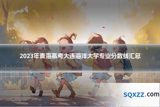 2023年青海高考大连海洋大学专业分数线汇总