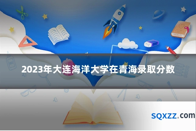 2023年大连海洋大学在青海录取分数
