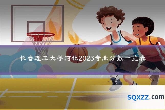 长春理工大学河北2023专业分数一览表