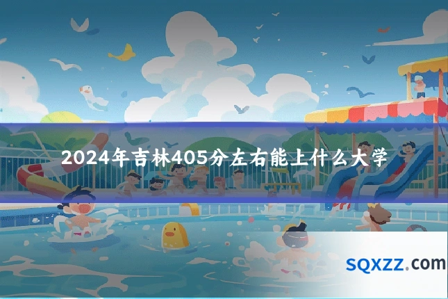 2024年吉林405分左右能上什么大学