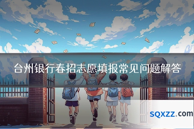 台州银行春招志愿填报常见问题解答