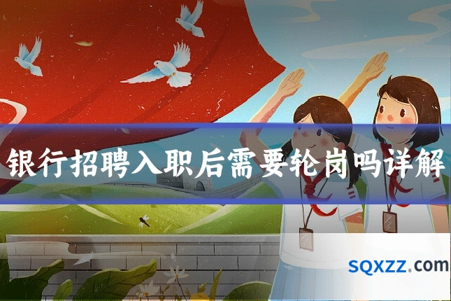 银行招聘入职后需要轮岗吗详解