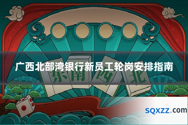 广西北部湾银行新员工轮岗安排指南