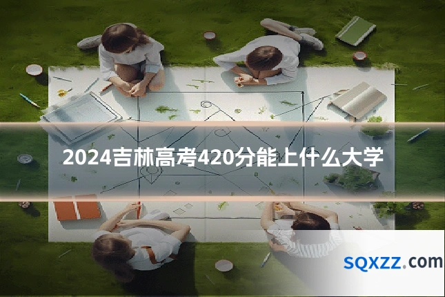 2024吉林高考420分能上什么大学