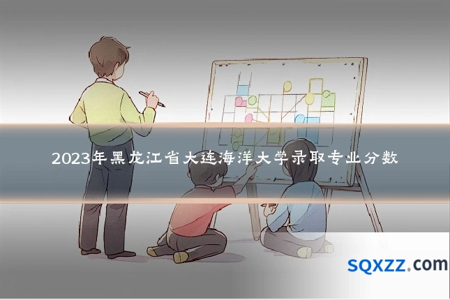 2023年黑龙江省大连海洋大学录取专业分数